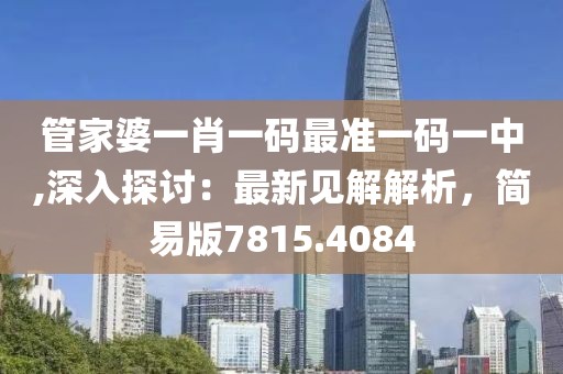 管家婆一肖一码最准一码一中,深入探讨：最新见解解析，简易版7815.4084