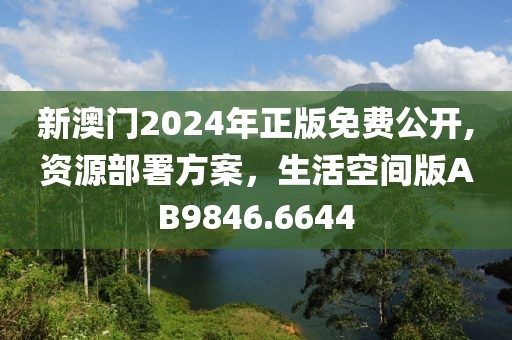 新澳门2024年正版免费公开,资源部署方案，生活空间版AB9846.6644