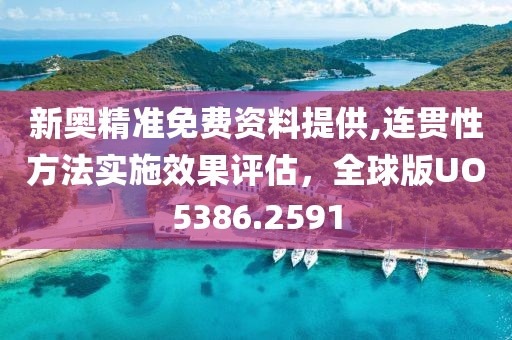 新奥精准免费资料提供,连贯性方法实施效果评估，全球版UO5386.2591