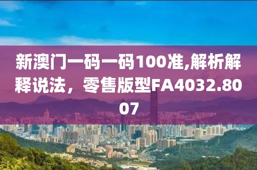 新澳门一码一码100准,解析解释说法，零售版型FA4032.8007
