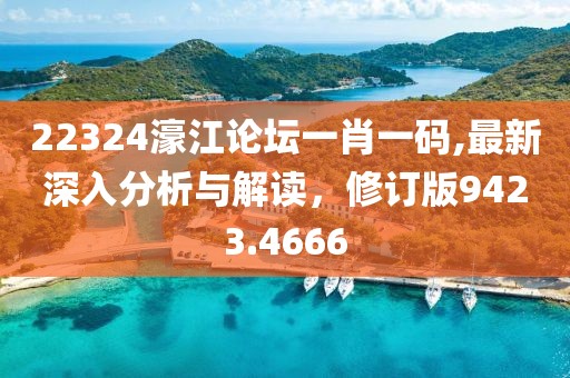 22324濠江论坛一肖一码,最新深入分析与解读，修订版9423.4666