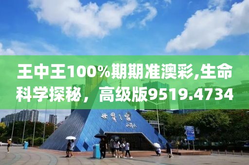 王中王100%期期准澳彩,生命科学探秘，高级版9519.4734