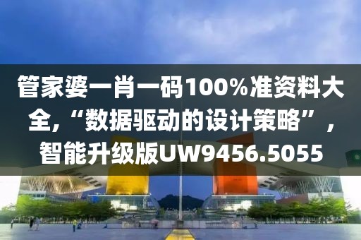 管家婆一肖一码100%准资料大全,“数据驱动的设计策略”，智能升级版UW9456.5055