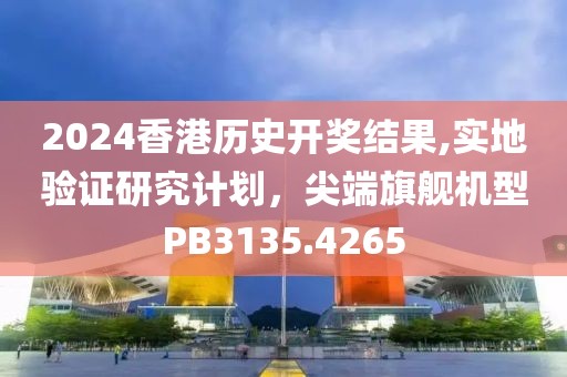 2024香港历史开奖结果,实地验证研究计划，尖端旗舰机型PB3135.4265