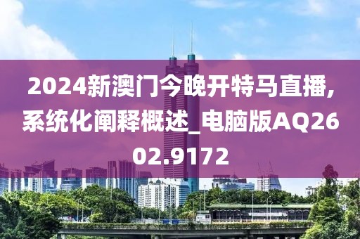 2024新澳门今晚开特马直播,系统化阐释概述_电脑版AQ2602.9172