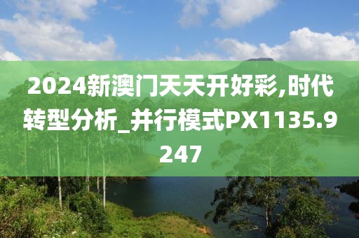 2024新澳门天天开好彩,时代转型分析_并行模式PX1135.9247