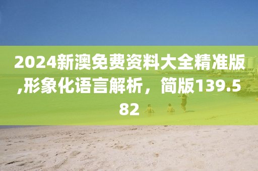2024新澳免费资料大全精准版,形象化语言解析，简版139.582