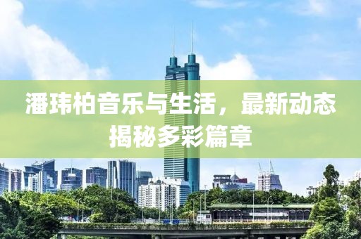 潘玮柏音乐与生活，最新动态揭秘多彩篇章