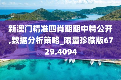 新澳门精准四肖期期中特公开,数据分析策略_限量珍藏版6729.4094