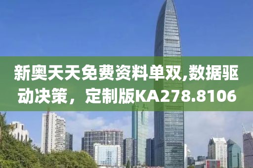 新奥天天免费资料单双,数据驱动决策，定制版KA278.8106