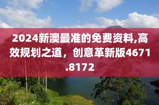 2024新澳最准的免费资料,高效规划之道，创意革新版4671.8172