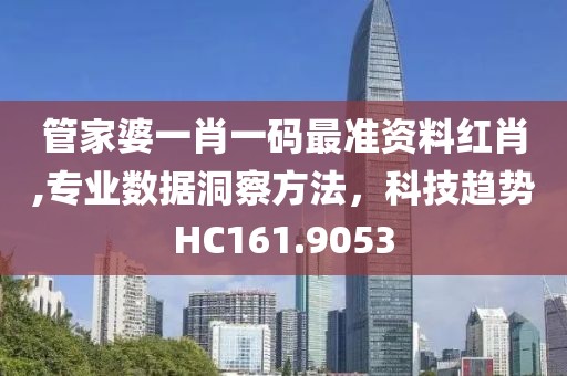 管家婆一肖一码最准资料红肖,专业数据洞察方法，科技趋势HC161.9053