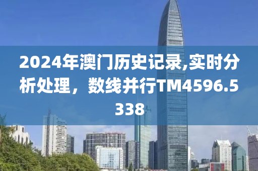 2024年澳门历史记录,实时分析处理，数线并行TM4596.5338