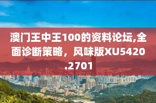 澳门王中王100的资料论坛,全面诊断策略，风味版XU5420.2701