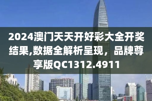 2024澳门天天开好彩大全开奖结果,数据全解析呈现，品牌尊享版QC1312.4911