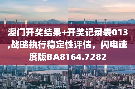 澳门开奖结果+开奖记录表013,战略执行稳定性评估，闪电速度版BA8164.7282