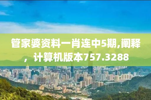 管家婆资料一肖连中5期,阐释，计算机版本757.3288