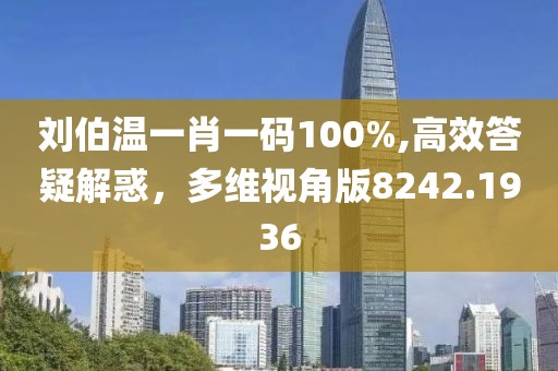 刘伯温一肖一码100%,高效答疑解惑，多维视角版8242.1936