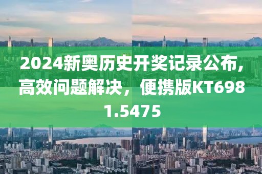 2024新奥历史开奖记录公布,高效问题解决，便携版KT6981.5475