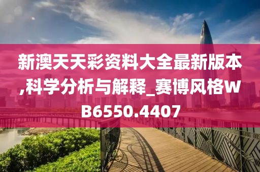 新澳天天彩资料大全最新版本,科学分析与解释_赛博风格WB6550.4407