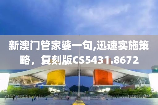 新澳门管家婆一句,迅速实施策略，复刻版CS5431.8672