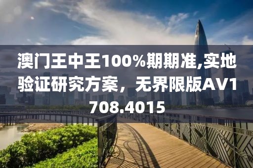 澳门王中王100%期期准,实地验证研究方案，无界限版AV1708.4015