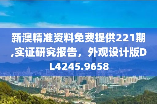 新澳精准资料免费提供221期,实证研究报告，外观设计版DL4245.9658