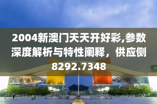 2004新澳门天天开好彩,参数深度解析与特性阐释，供应侧8292.7348