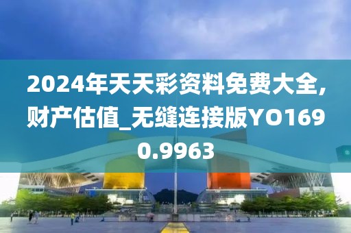 2024年天天彩资料免费大全,财产估值_无缝连接版YO1690.9963