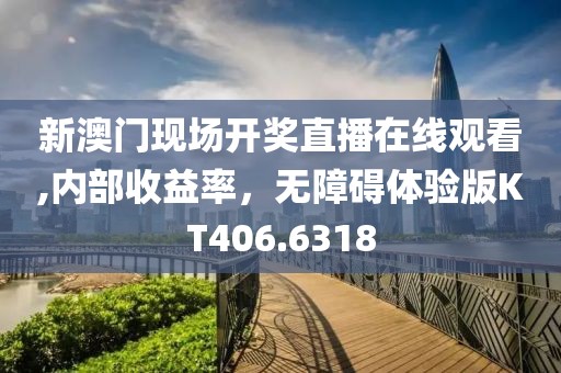 新澳门现场开奖直播在线观看,内部收益率，无障碍体验版KT406.6318