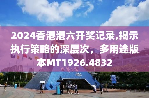 2024香港港六开奖记录,揭示执行策略的深层次，多用途版本MT1926.4832