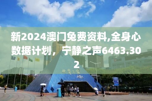 新2024澳门兔费资料,全身心数据计划，宁静之声6463.302
