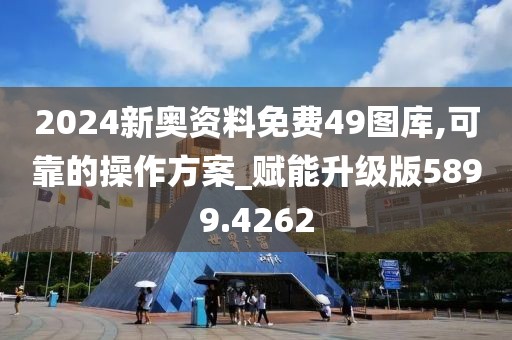 2024新奥资料免费49图库,可靠的操作方案_赋能升级版5899.4262