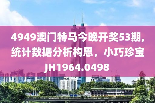 4949澳门特马今晚开奖53期,统计数据分析构思，小巧珍宝JH1964.0498