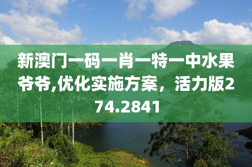 新澳门一码一肖一特一中水果爷爷,优化实施方案，活力版274.2841