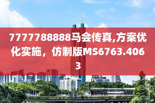 7777788888马会传真,方案优化实施，仿制版MS6763.4063