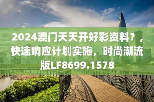 2024澳门天天开好彩资料？,快速响应计划实施，时尚潮流版LF8699.1578