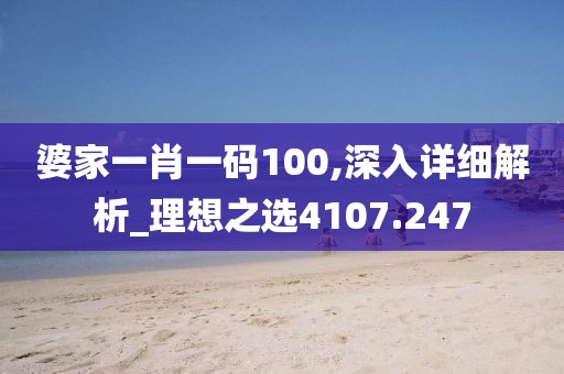 婆家一肖一码100,深入详细解析_理想之选4107.247