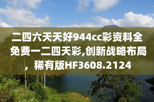 二四六天天好944cc彩资料全 免费一二四天彩,创新战略布局，稀有版HF3608.2124