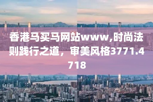 香港马买马网站www,时尚法则践行之道，审美风格3771.4718