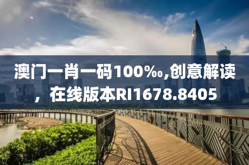 澳门一肖一码100‰,创意解读，在线版本RI1678.8405