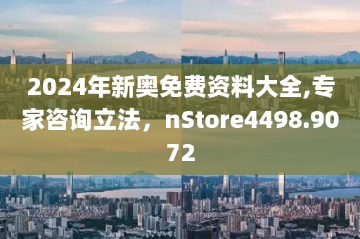 2024年新奥免费资料大全,专家咨询立法，nStore4498.9072