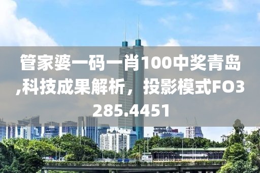 管家婆一码一肖100中奖青岛,科技成果解析，投影模式FO3285.4451