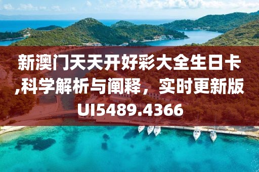 新澳门天天开好彩大全生日卡,科学解析与阐释，实时更新版UI5489.4366