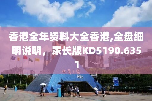 香港全年资料大全香港,全盘细明说明，家长版KD5190.6351