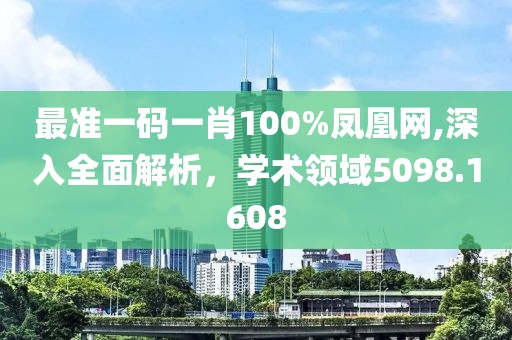 最准一码一肖100%凤凰网,深入全面解析，学术领域5098.1608