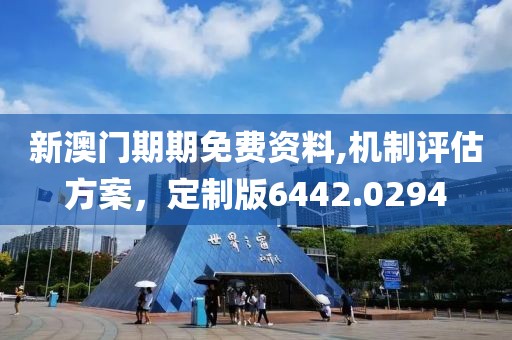 新澳门期期免费资料,机制评估方案，定制版6442.0294
