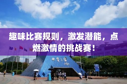 趣味比赛规则，激发潜能，点燃激情的挑战赛！
