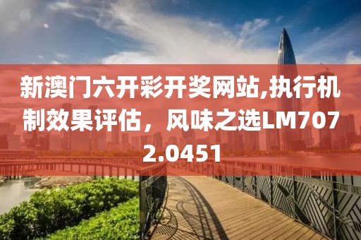 新澳门六开彩开奖网站,执行机制效果评估，风味之选LM7072.0451