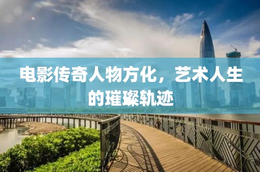 电影传奇人物方化，艺术人生的璀璨轨迹